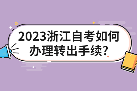 2023浙江自考如何辦理轉出手續?.jpg