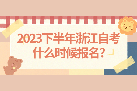 2023下半年浙江自考什么時候報名?.jpg