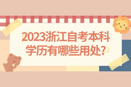 2023浙江自考本科學歷有哪些用處?.jpg 2023浙江自考本科學歷有哪些用處?.jpg