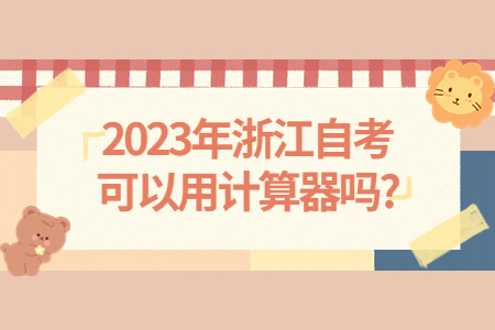 2023年浙江自考可以用計(jì)算器嗎?.jpg 2023年浙江自考可以用計(jì)算器嗎?.jpg