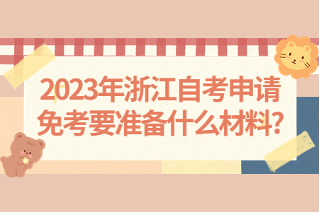 2023年浙江自考申請免考要準備什么材料?.jpg