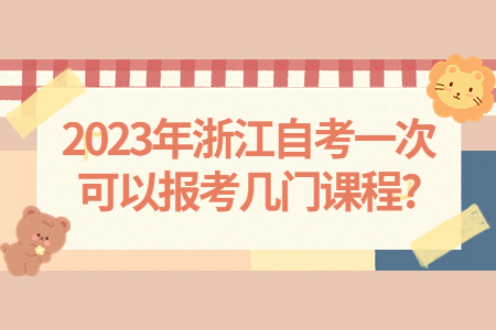 2023年浙江自考一次可以報考幾門課程?.jpg