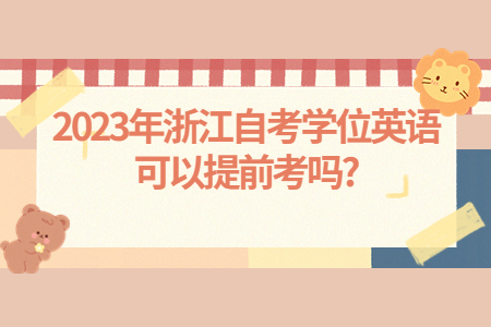 2023年浙江自考學位英語可以提前考嗎?.jpg