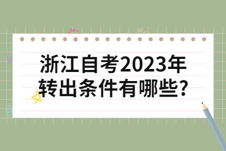 浙江自考2023年轉出條件有哪些?.jpg 浙江自考2023年轉出條件有哪些?.jpg