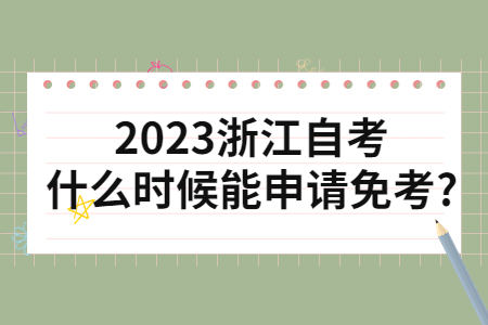 2023浙江自考什么時(shí)候能申請(qǐng)免考?.jpg