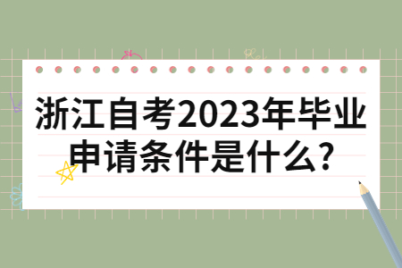 浙江自考2023年畢業(yè)申請(qǐng)條件是什么?.jpg 浙江自考2023年畢業(yè)申請(qǐng)條件是什么?.jpg