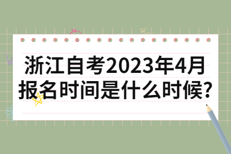 浙江自考2023年4月報名時間是什么時候?.jpg 浙江自考2023年4月報名時間是什么時候?.jpg