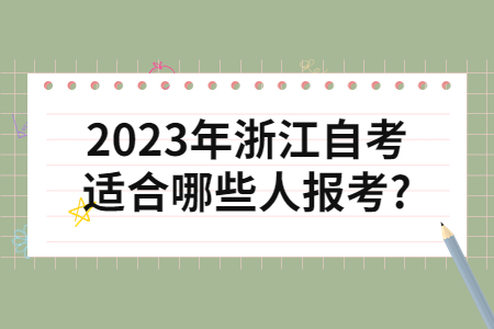 2023年浙江自考適合哪些人報考?.jpg