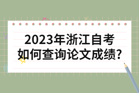 2023年浙江自考如何查詢論文成績?.jpg 2023年浙江自考如何查詢論文成績?.jpg
