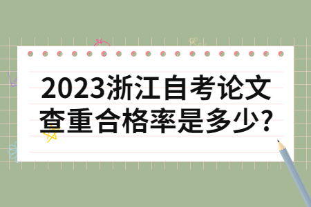 2023浙江自考論文查重合格率是多少?.jpg