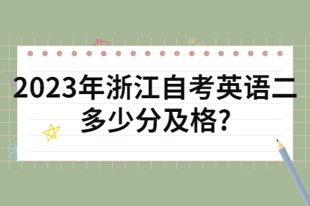 2023年浙江自考英語二多少分及格?.jpg 2023年浙江自考英語二多少分及格?.jpg