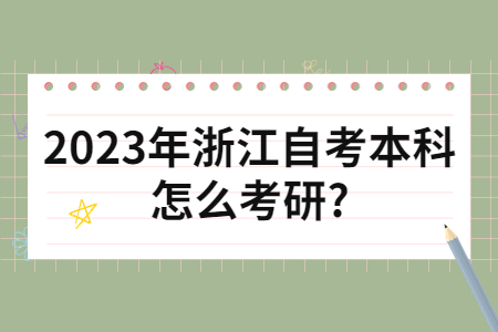 2023年浙江自考本科怎么考研?.jpg