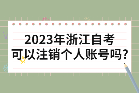 2023年浙江自考可以注銷個人賬號嗎?.jpg
