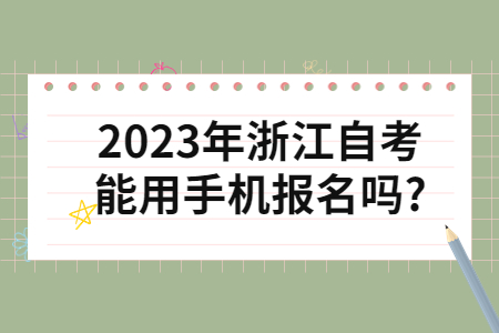 2023年浙江自考能用手機報名嗎?.jpg 2023年浙江自考能用手機報名嗎?.jpg