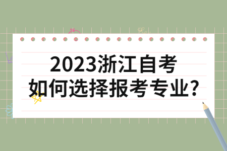 2023浙江自考如何選擇報考專業?.jpg 2023浙江自考如何選擇報考專業?.jpg