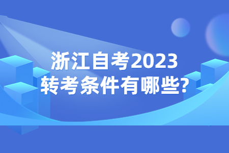 浙江自考2023轉(zhuǎn)考條件有哪些?.jpg 浙江自考2023轉(zhuǎn)考條件有哪些?.jpg