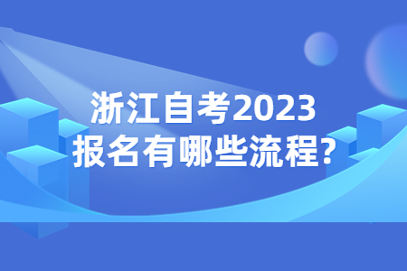 浙江自考2023報名有哪些流程?.jpg