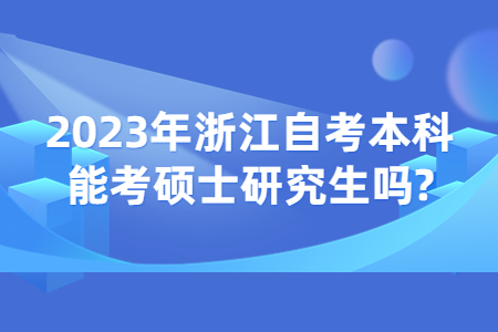 2023年浙江自考本科能考碩士研究生嗎?.jpg