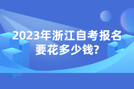 2023年浙江自考報名要花多少錢?.jpg
