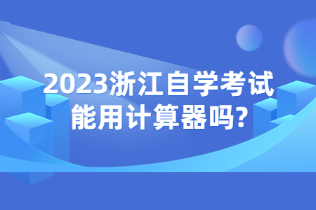 2023浙江自學考試能用計算器嗎?.jpg