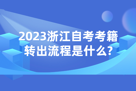 2023浙江自考考籍轉(zhuǎn)出流程是什么?.jpg