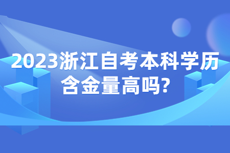 2023浙江自考本科學歷含金量高嗎?.jpg 2023浙江自考本科學歷含金量高嗎?.jpg