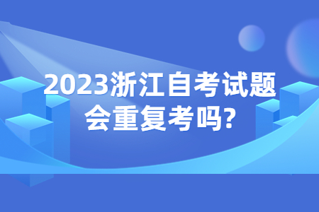 2023浙江自考試題會重復考嗎?.jpg