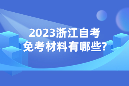 2023浙江自考免考材料有哪些?.jpg