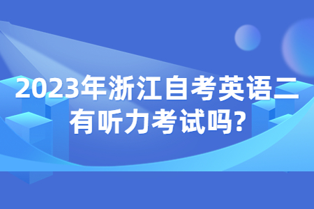2023年浙江自考英語(yǔ)二有聽(tīng)力考試嗎?.jpg 2023年浙江自考英語(yǔ)二有聽(tīng)力考試嗎?.jpg