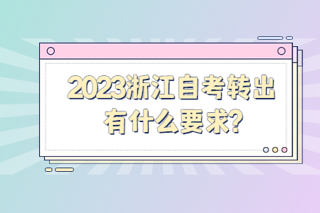 2023浙江自考轉(zhuǎn)出有什么要求?.jpg