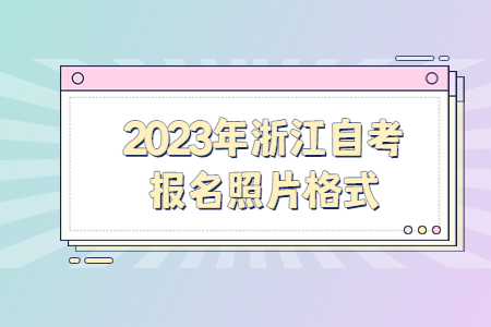 2023年浙江自考報名照片格式.jpg