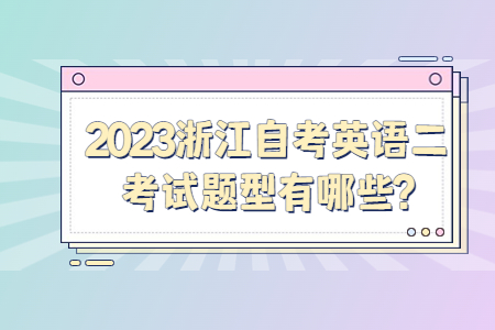 2023浙江自考英語二考試題型有哪些?.jpg