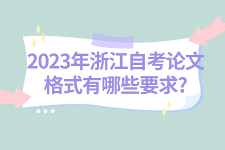 2023年浙江自考論文格式有哪些要求?.jpg