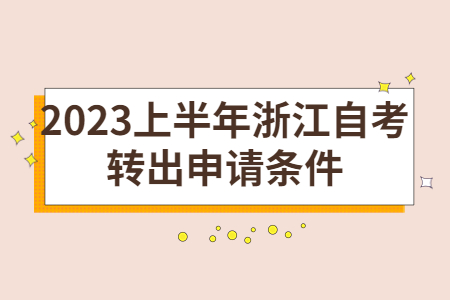 2023上半年浙江自考轉(zhuǎn)出申請(qǐng)條件.jpg