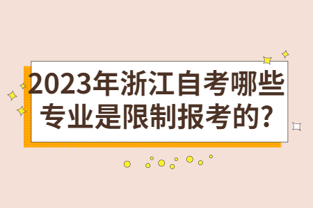 2023年浙江自考哪些專業是限制報考的?.jpg