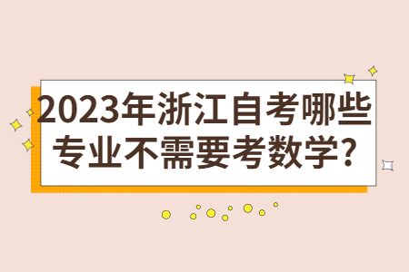 2023年浙江自考哪些專(zhuān)業(yè)不需要考數(shù)學(xué)?.jpg