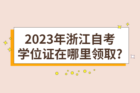 2023年浙江自考學(xué)位證在哪里領(lǐng)取?.jpg