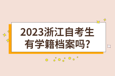 2023浙江自考生有學籍檔案嗎?.jpg 2023浙江自考生有學籍檔案嗎?.jpg