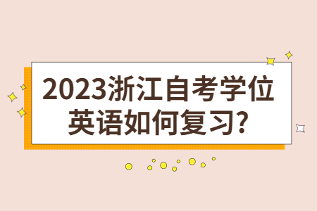 2023浙江自考學位英語如何復習?.jpg
