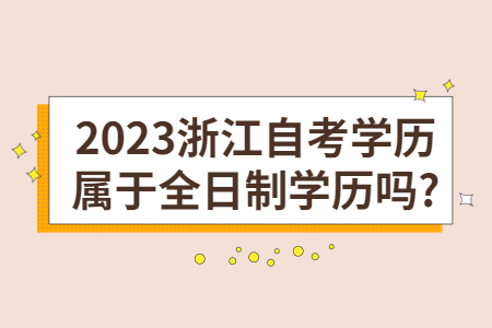 2023浙江自考學歷屬于全日制學歷嗎?.jpg