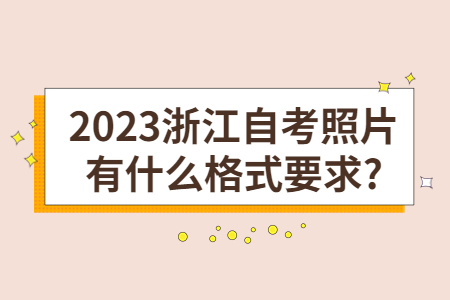 2023浙江自考照片有什么格式要求?.jpg