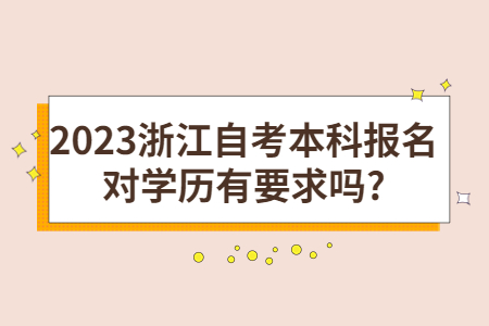 2023浙江自考本科報(bào)名對(duì)學(xué)歷有要求嗎?.jpg