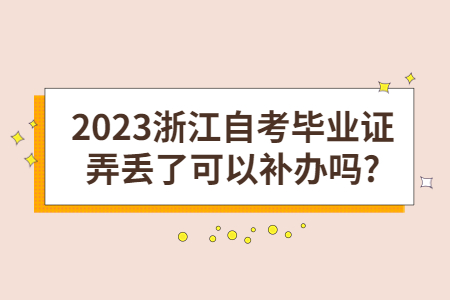 2023浙江自考畢業證弄丟了可以補辦嗎?.jpg