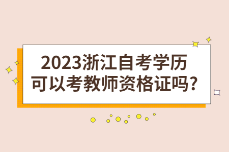 2023浙江自考學(xué)歷可以考教師資格證嗎?.jpg 2023浙江自考學(xué)歷可以考教師資格證嗎?.jpg