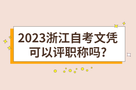 2023浙江自考文憑可以評職稱嗎?.jpg 2023浙江自考文憑可以評職稱嗎?.jpg