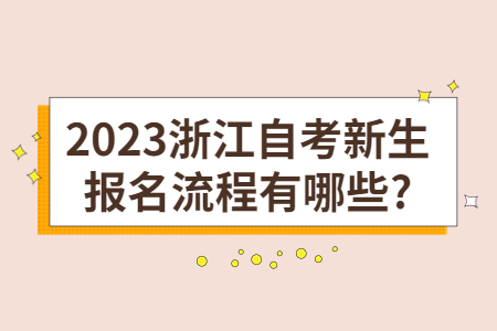 2023浙江自考新生報名流程有哪些?.jpg 2023浙江自考新生報名流程有哪些?.jpg