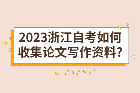 2023浙江自考如何收集論文寫作資料?.jpg 2023浙江自考如何收集論文寫作資料?.jpg