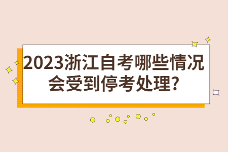 2023浙江自考哪些情況會(huì)受到停考處理?.jpg