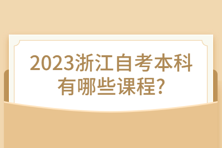 2023浙江自考本科有哪些課程?.jpg 2023浙江自考本科有哪些課程?.jpg