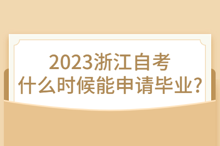 2023浙江自考什么時候能申請畢業?.jpg 2023浙江自考什么時候能申請畢業?.jpg